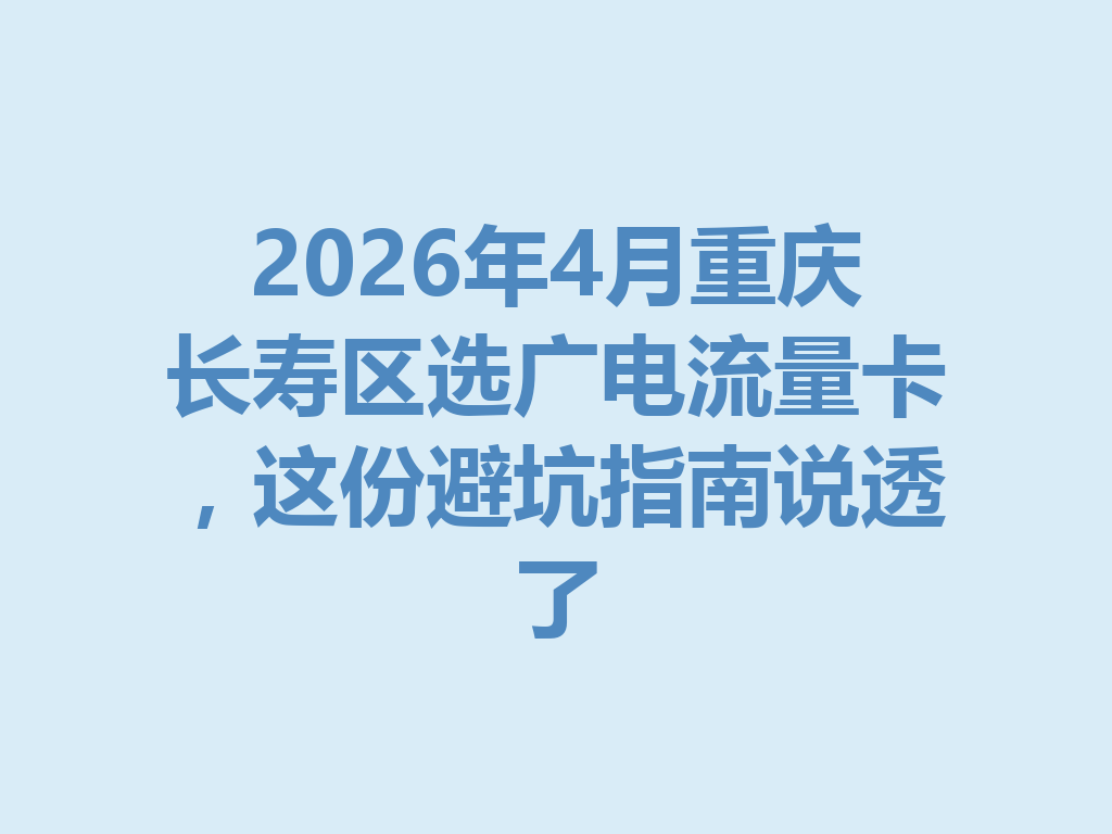 2026年4月重庆长寿区选广电流量卡，这份避坑指南说透了