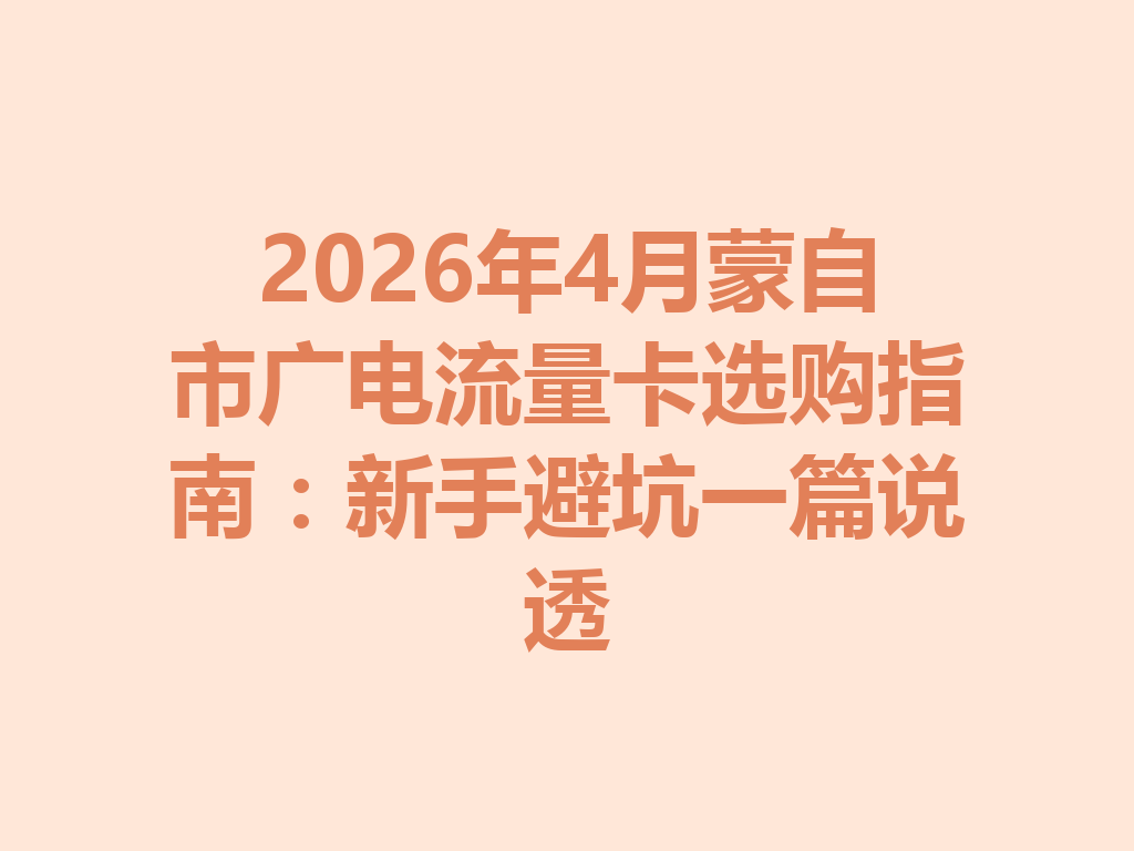 2026年4月蒙自市广电流量卡选购指南：新手避坑一篇说透