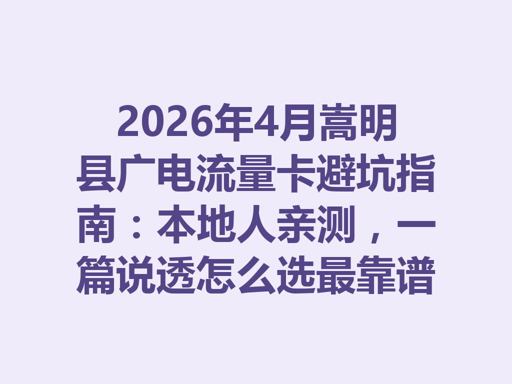 2026年4月嵩明县广电流量卡避坑指南：本地人亲测，一篇说透怎么选最靠谱