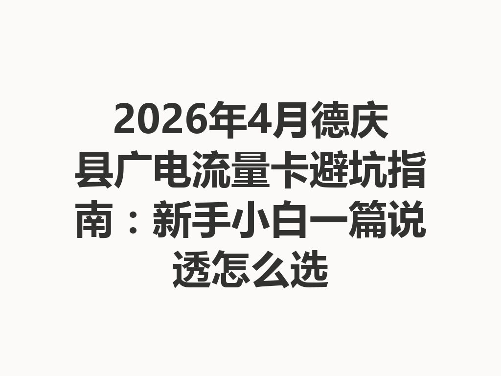 2026年4月德庆县广电流量卡避坑指南:新手小白一篇说透怎么选