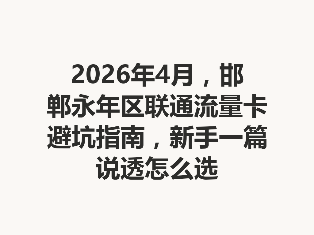 2026年4月，邯郸永年区联通流量卡避坑指南，新手一篇说透怎么选