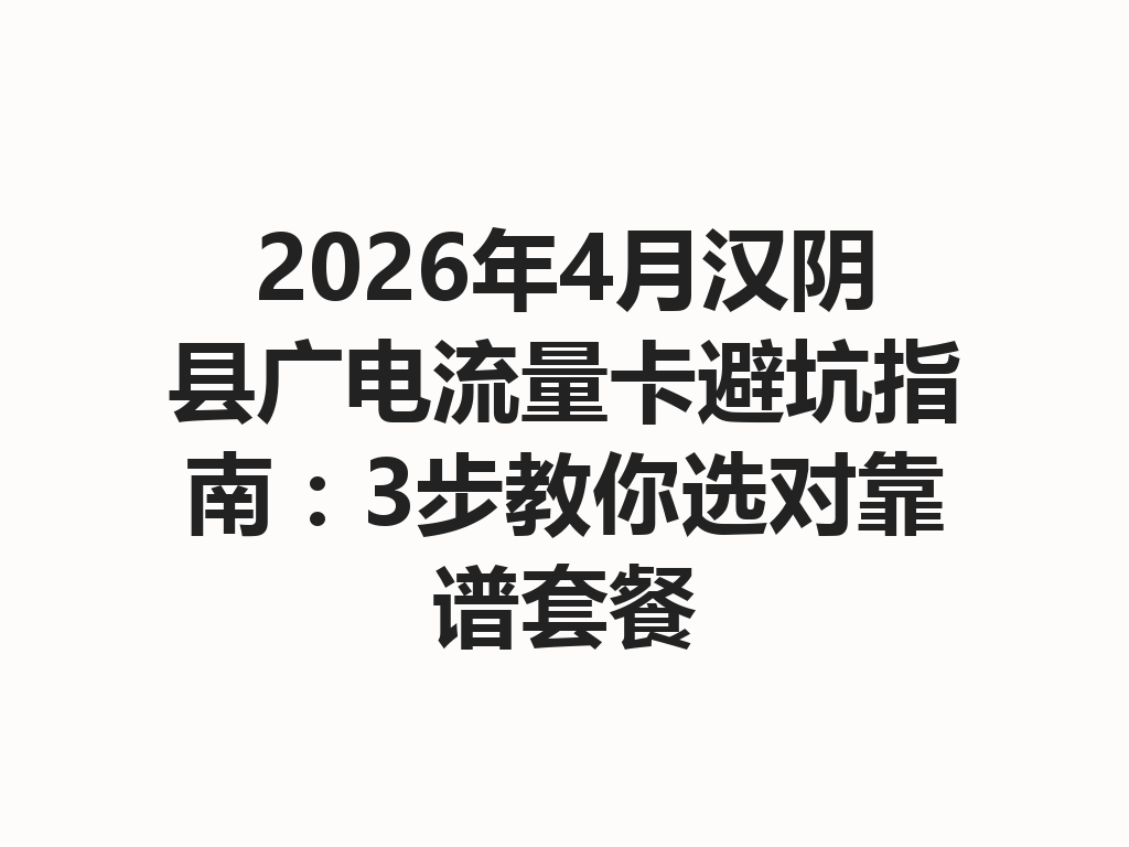 2026年4月汉阴县广电流量卡避坑指南：3步教你选对靠谱套餐