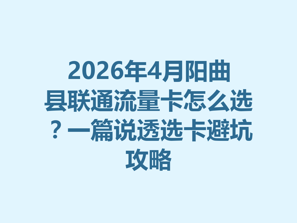 2026年4月阳曲县联通流量卡怎么选？一篇说透选卡避坑攻略