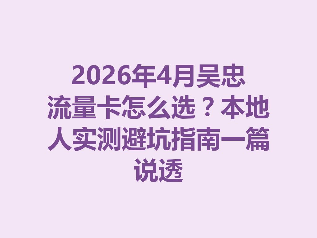 2026年4月吴忠流量卡怎么选？本地人实测避坑指南一篇说透