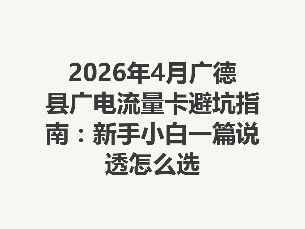 2026年4月广德县广电流量卡避坑指南：新手小白一篇说透怎么选