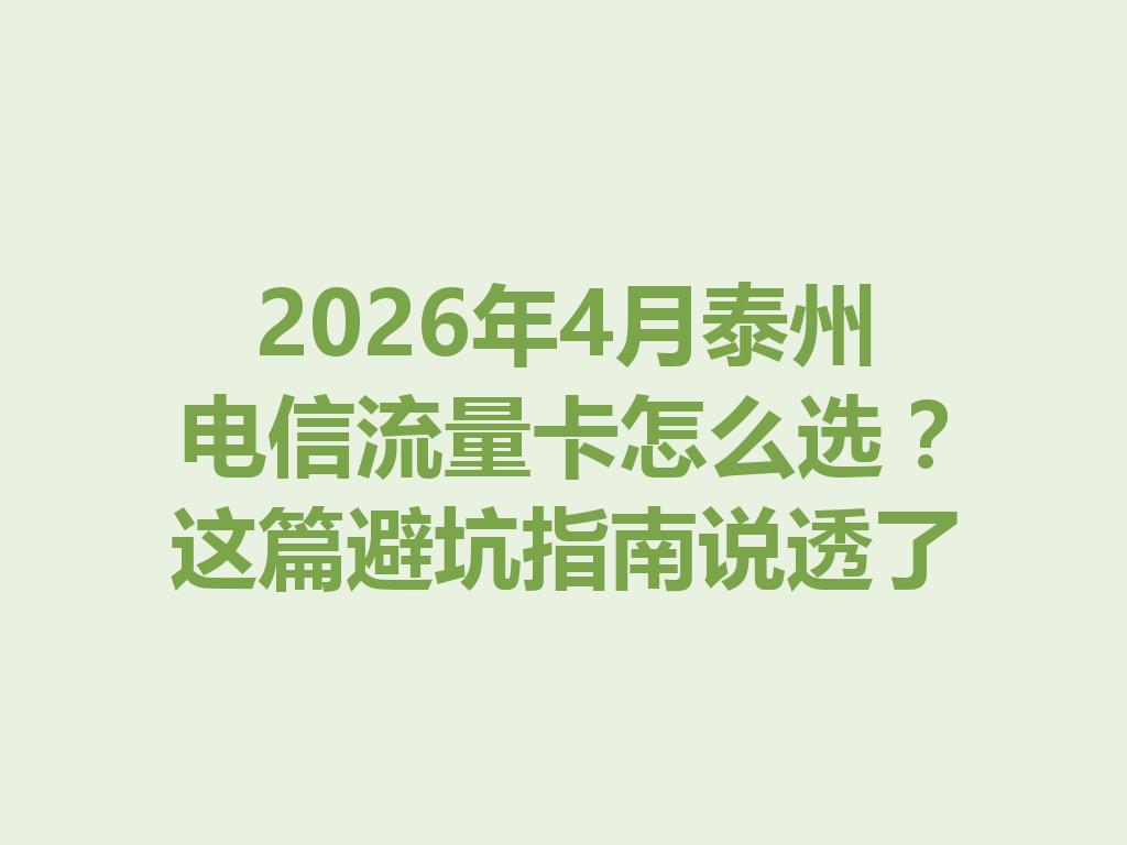 2026年4月泰州电信流量卡怎么选？这篇避坑指南说透了