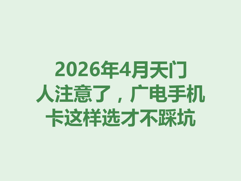 2026年4月天门人注意了，广电手机卡这样选才不踩坑