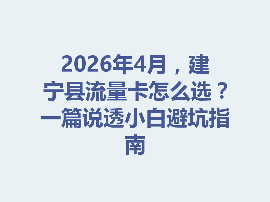 2026年4月，建宁县流量卡怎么选？一篇说透小白避坑指南
