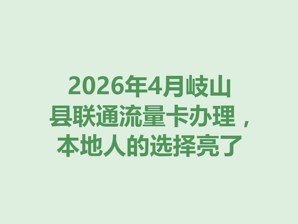 2026年4月岐山县联通流量卡办理，本地人的选择亮了