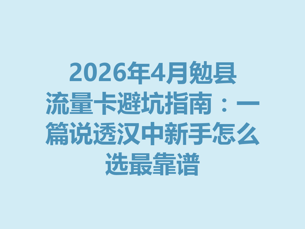 2026年4月勉县流量卡避坑指南：一篇说透汉中新手怎么选最靠谱