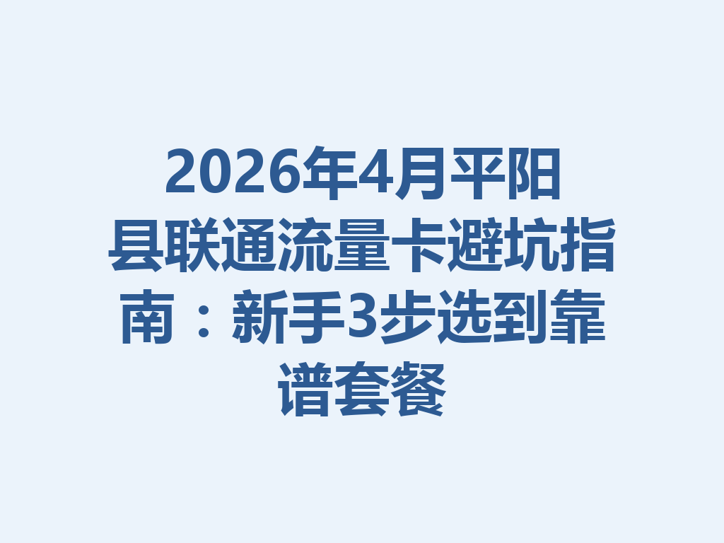 2026年4月平阳县联通流量卡避坑指南：新手3步选到靠谱套餐