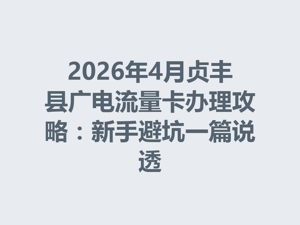 2026年4月贞丰县广电流量卡办理攻略：新手避坑一篇说透