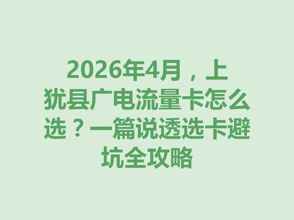2026年4月，上犹县广电流量卡怎么选？一篇说透选卡避坑全攻略