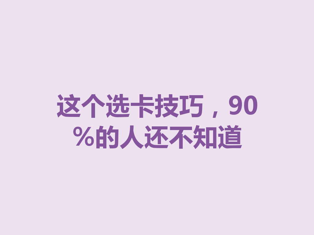 这个选卡技巧，90%的人还不知道