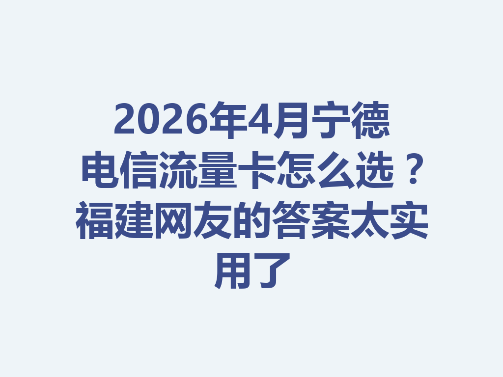 2026年4月宁德电信流量卡怎么选？福建网友的答案太实用了