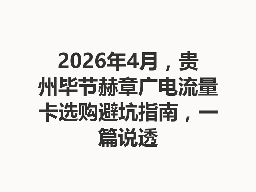 2026年4月，贵州毕节赫章广电流量卡选购避坑指南，一篇说透