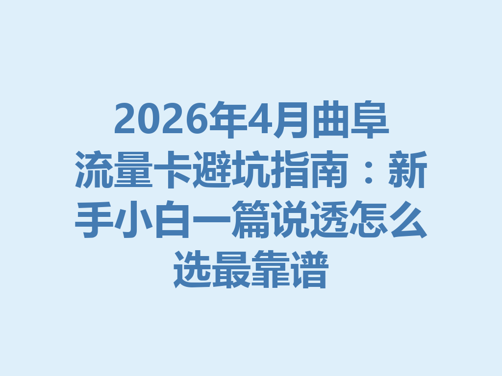 2026年4月曲阜流量卡避坑指南：新手小白一篇说透怎么选最靠谱