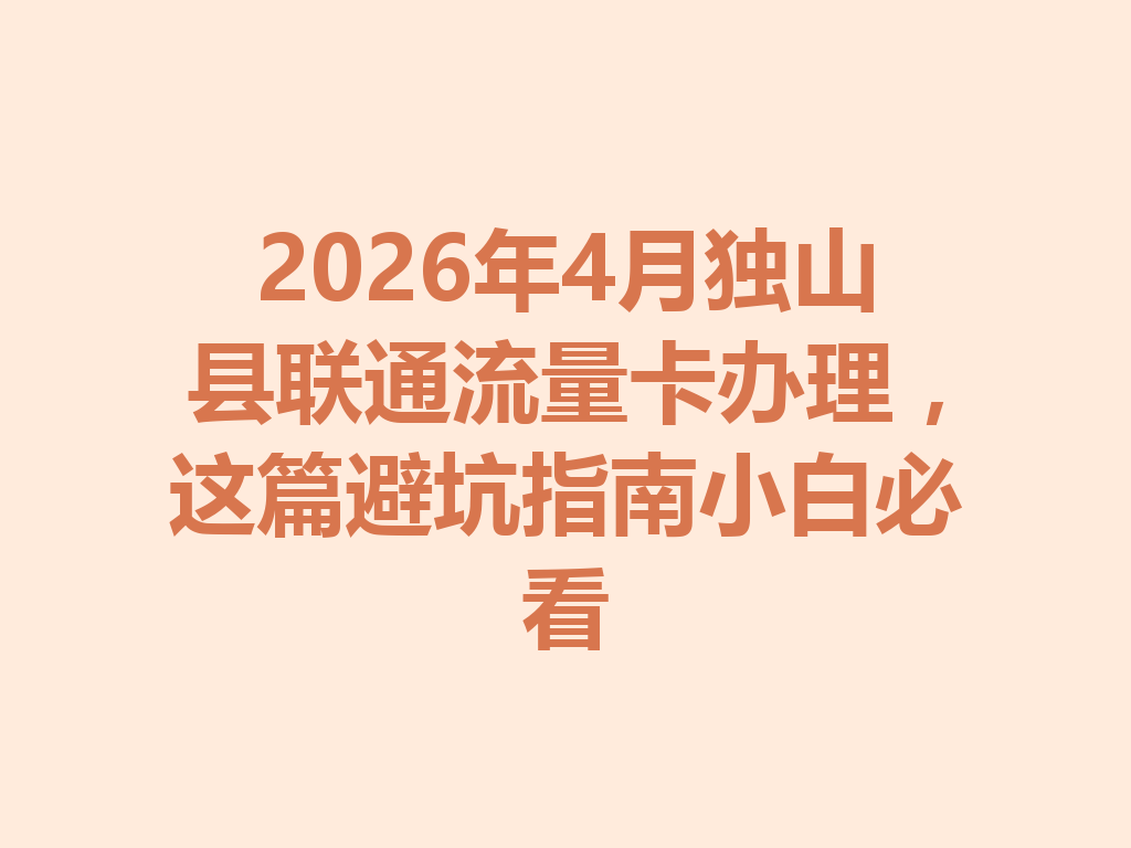 2026年4月独山县联通流量卡办理，这篇避坑指南小白必看