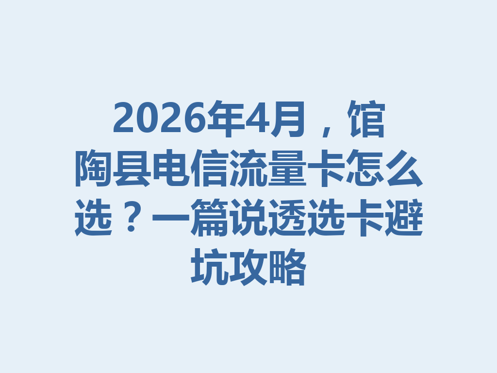 2026年4月，馆陶县电信流量卡怎么选？一篇说透选卡避坑攻略