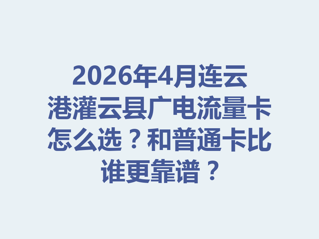 2026年4月连云港灌云县广电流量卡怎么选？和普通卡比谁更靠谱？