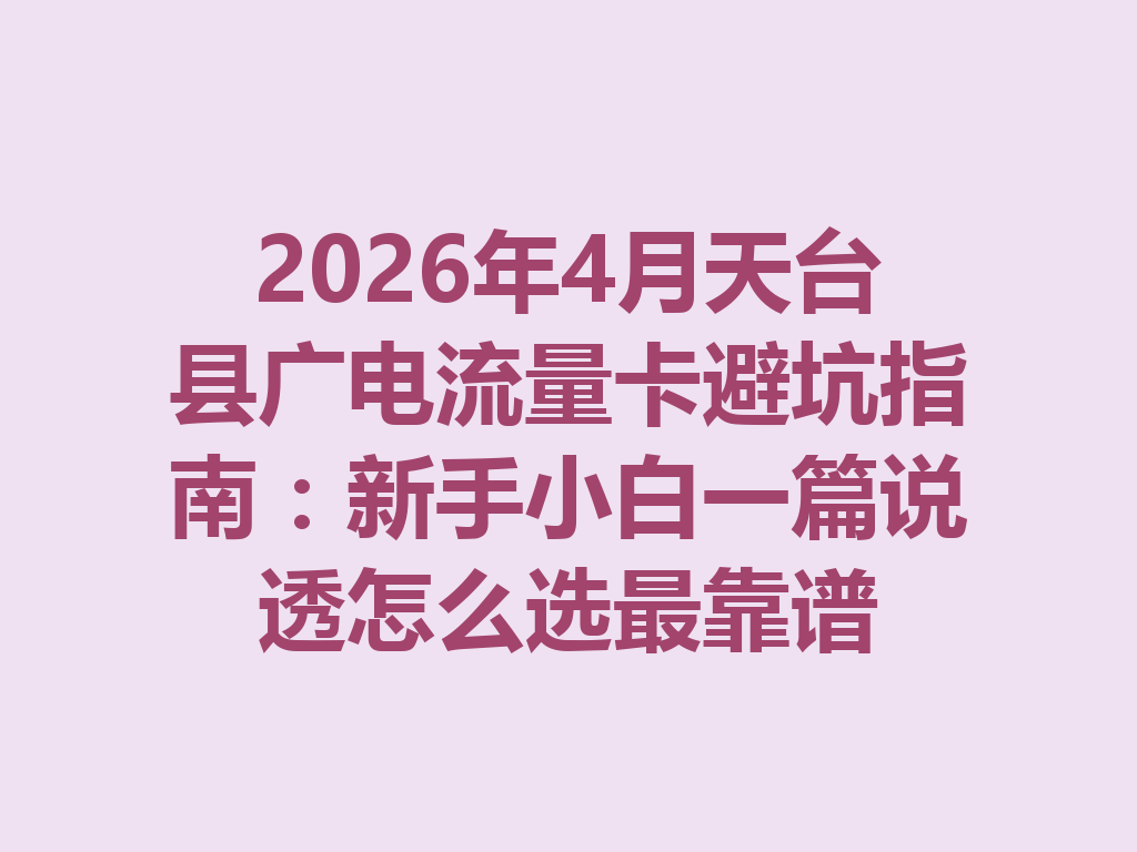 2026年4月天台县广电流量卡避坑指南：新手小白一篇说透怎么选最靠谱