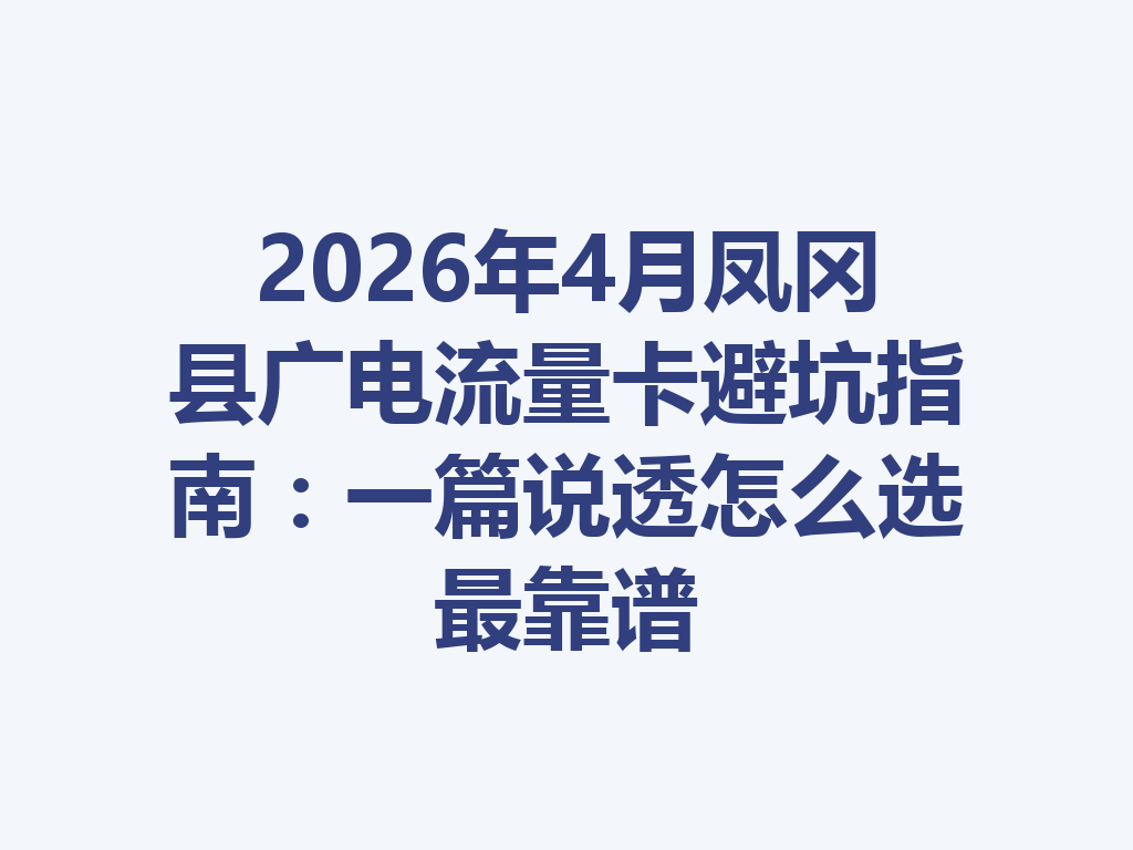 2026年4月凤冈县广电流量卡避坑指南：一篇说透怎么选最靠谱