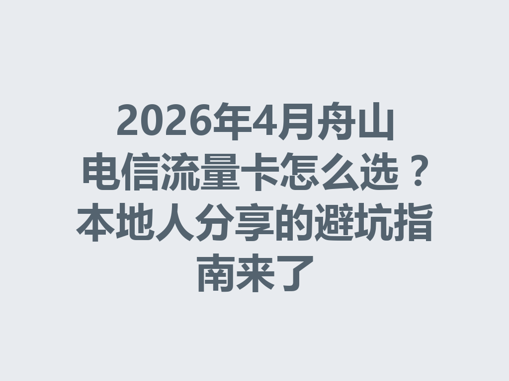 2026年4月舟山电信流量卡怎么选？本地人分享的避坑指南来了