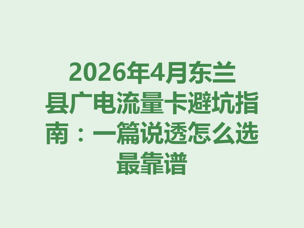 2026年4月东兰县广电流量卡避坑指南：一篇说透怎么选最靠谱