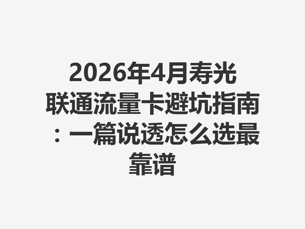 2026年4月寿光联通流量卡避坑指南：一篇说透怎么选最靠谱