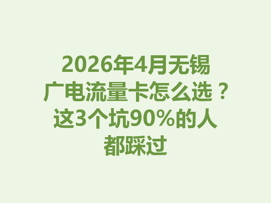 2026年4月无锡广电流量卡怎么选?这3个坑90%的人都踩过