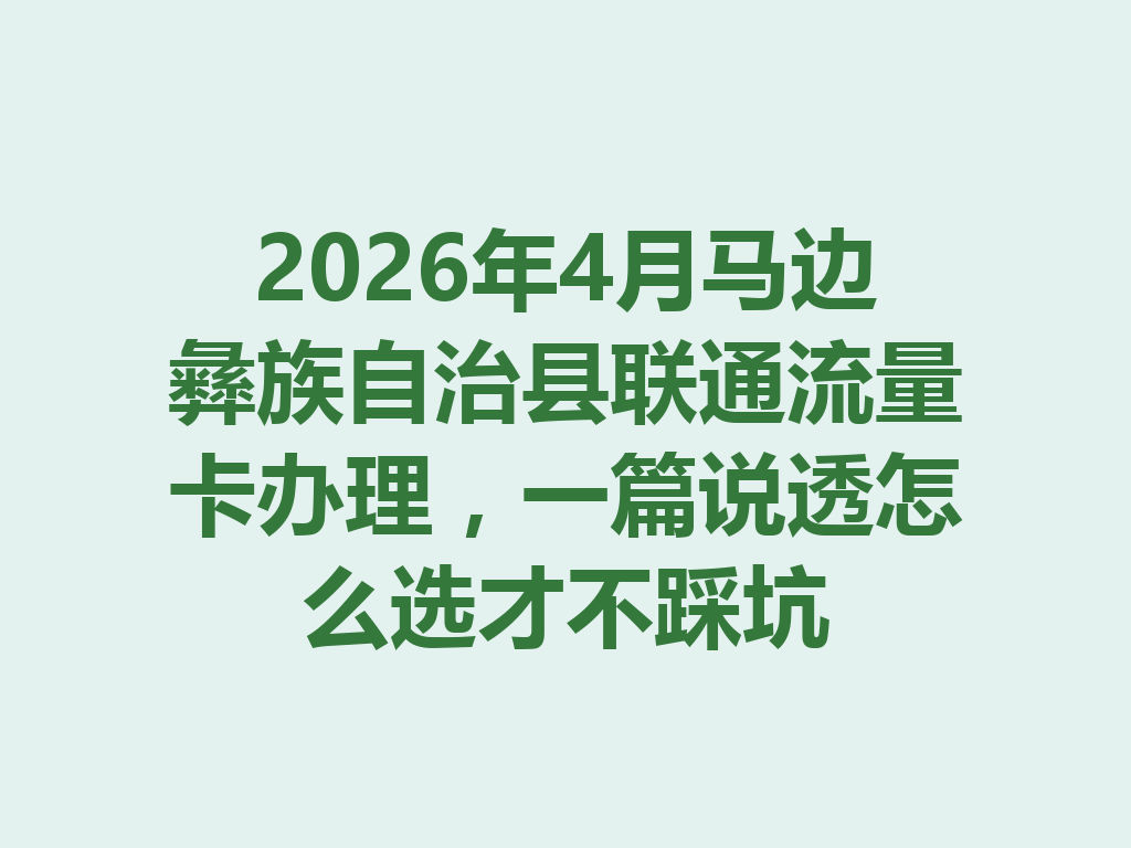 2026年4月马边彝族自治县联通流量卡办理，一篇说透怎么选才不踩坑