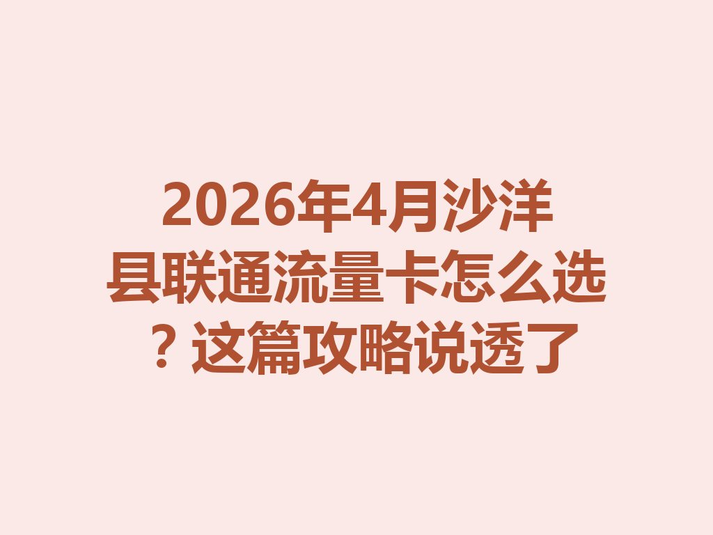 2026年4月沙洋县联通流量卡怎么选？这篇攻略说透了