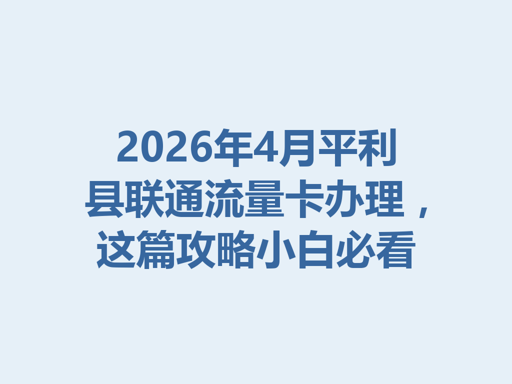 2026年4月平利县联通流量卡办理，这篇攻略小白必看