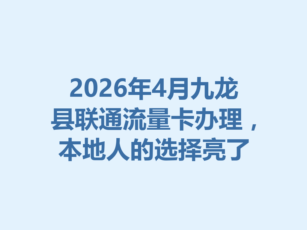 2026年4月九龙县联通流量卡办理，本地人的选择亮了