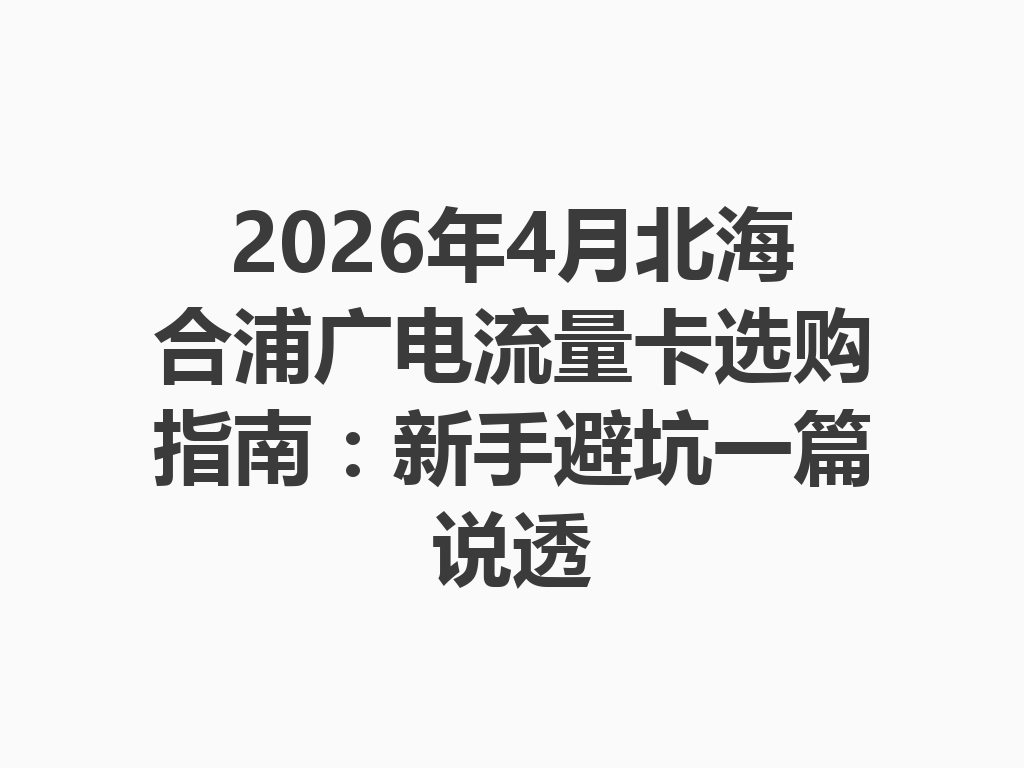 2026年4月北海合浦广电流量卡选购指南：新手避坑一篇说透