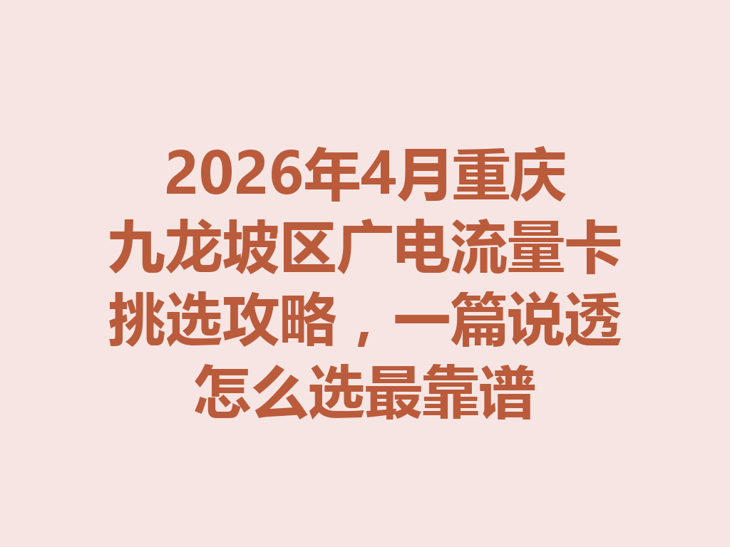 2026年4月重庆九龙坡区广电流量卡挑选攻略，一篇说透怎么选最靠谱