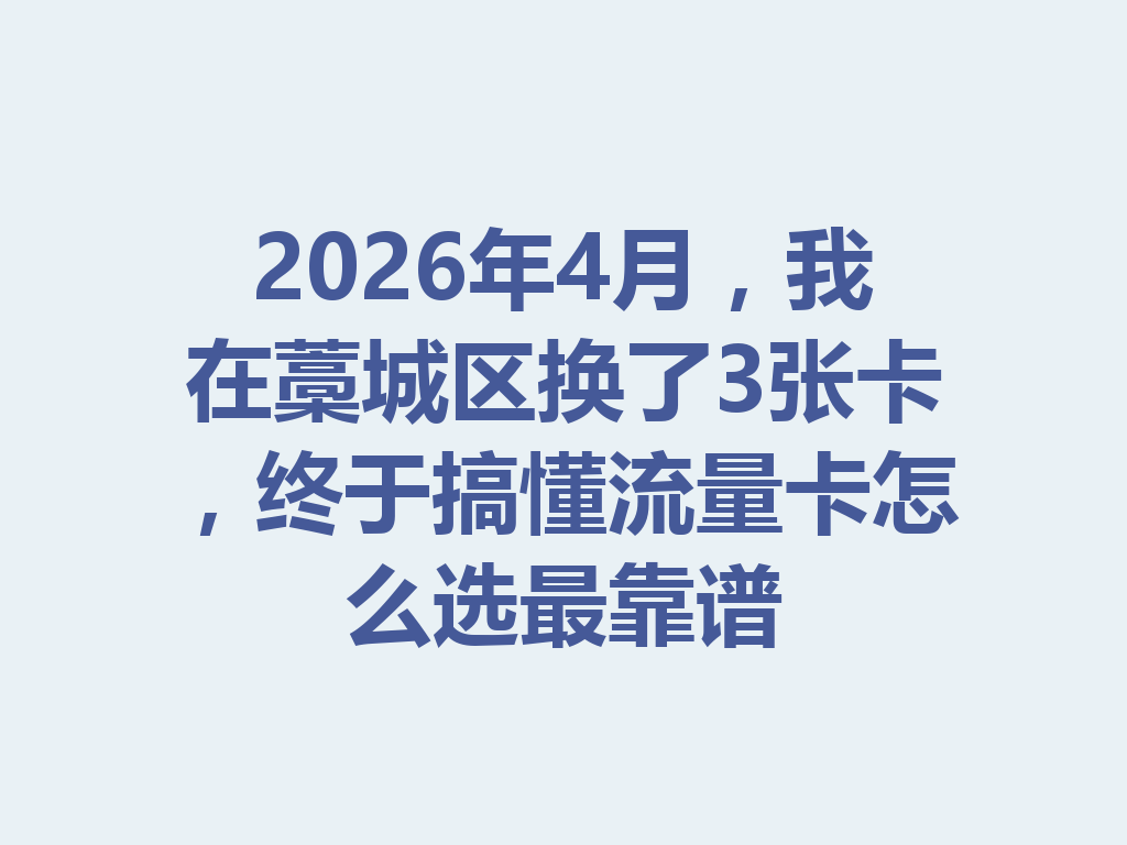 2026年4月，我在藁城区换了3张卡，终于搞懂流量卡怎么选最靠谱
