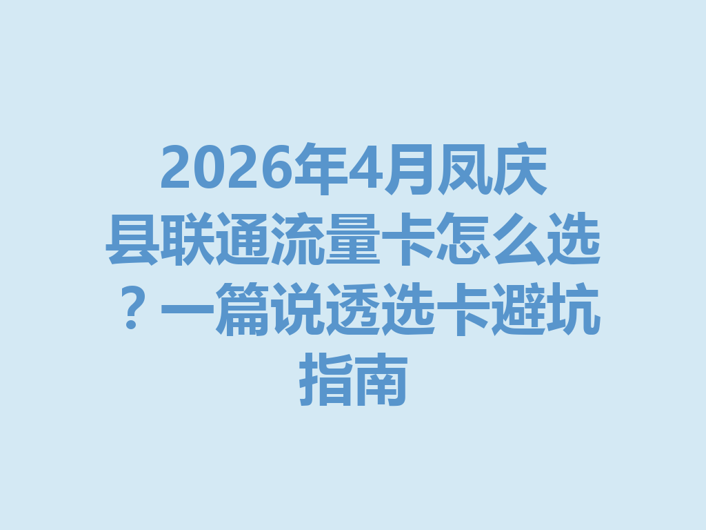 2026年4月凤庆县联通流量卡怎么选？一篇说透选卡避坑指南