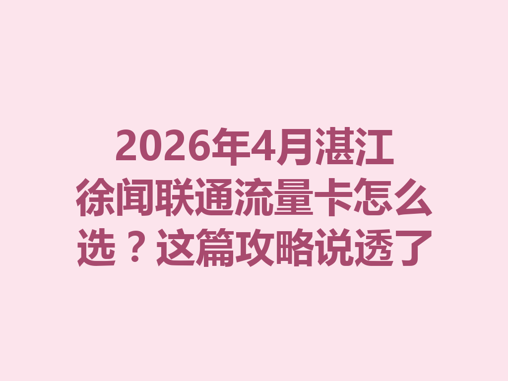2026年4月湛江徐闻联通流量卡怎么选？这篇攻略说透了