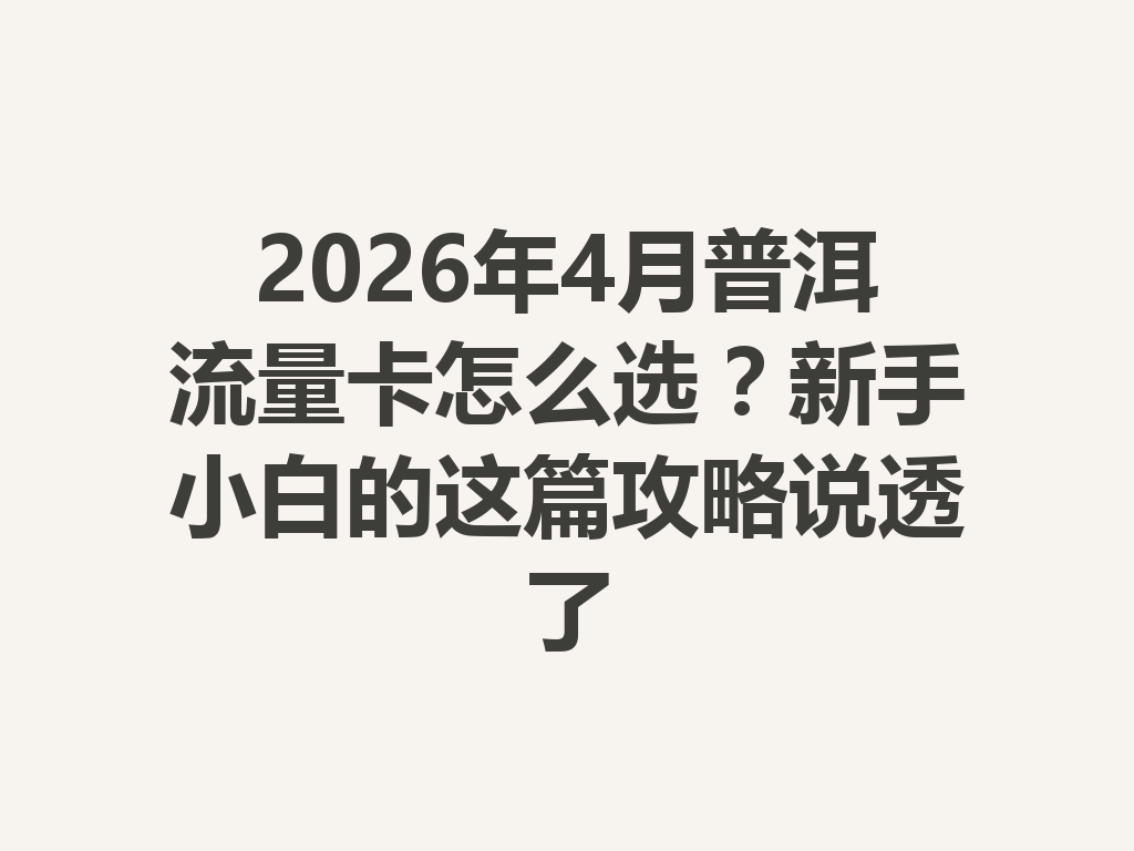 2026年4月普洱流量卡怎么选？新手小白的这篇攻略说透了
