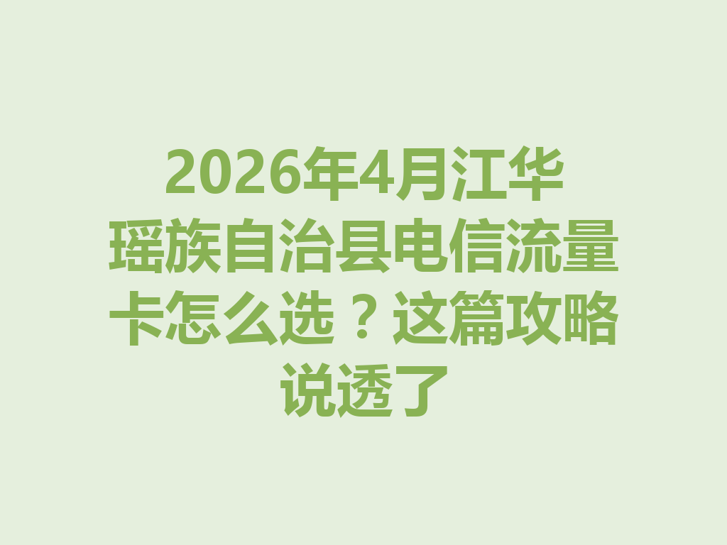 2026年4月江华瑶族自治县电信流量卡怎么选？这篇攻略说透了