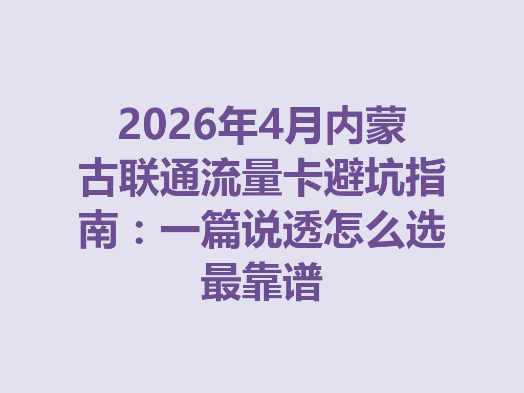 2026年4月内蒙古联通流量卡避坑指南：一篇说透怎么选最靠谱