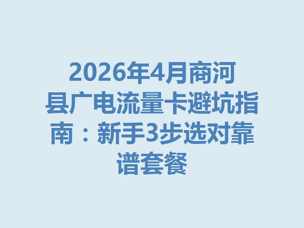 2026年4月商河县广电流量卡避坑指南：新手3步选对靠谱套餐
