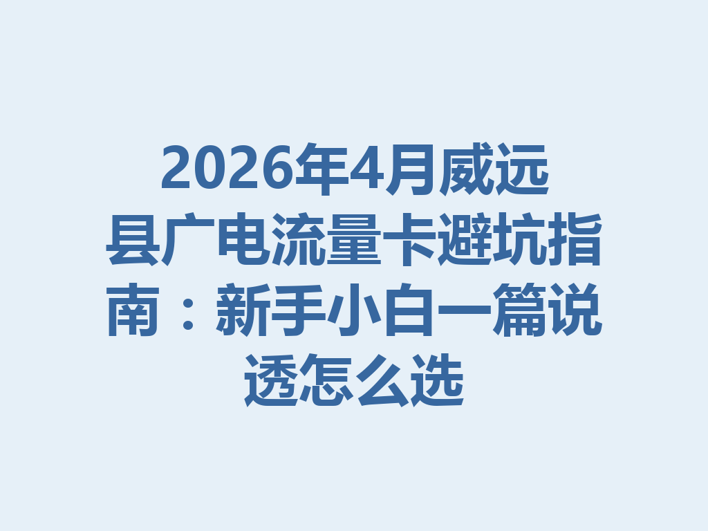 2026年4月威远县广电流量卡避坑指南：新手小白一篇说透怎么选