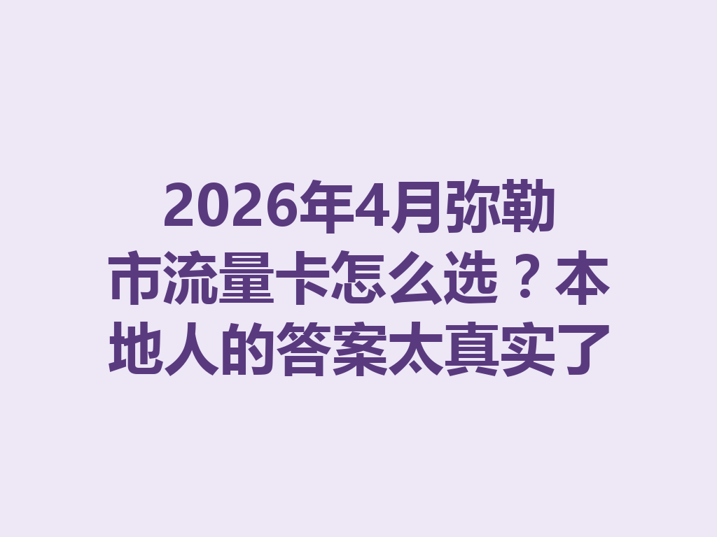 2026年4月弥勒市流量卡怎么选？本地人的答案太真实了
