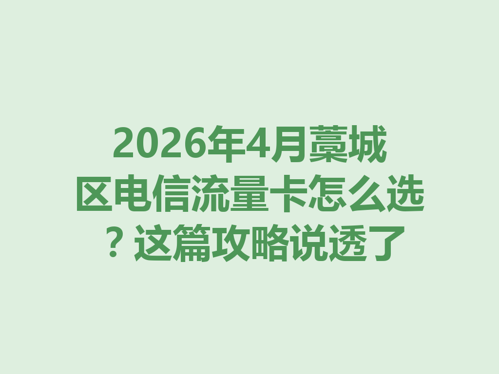 2026年4月藁城区电信流量卡怎么选？这篇攻略说透了