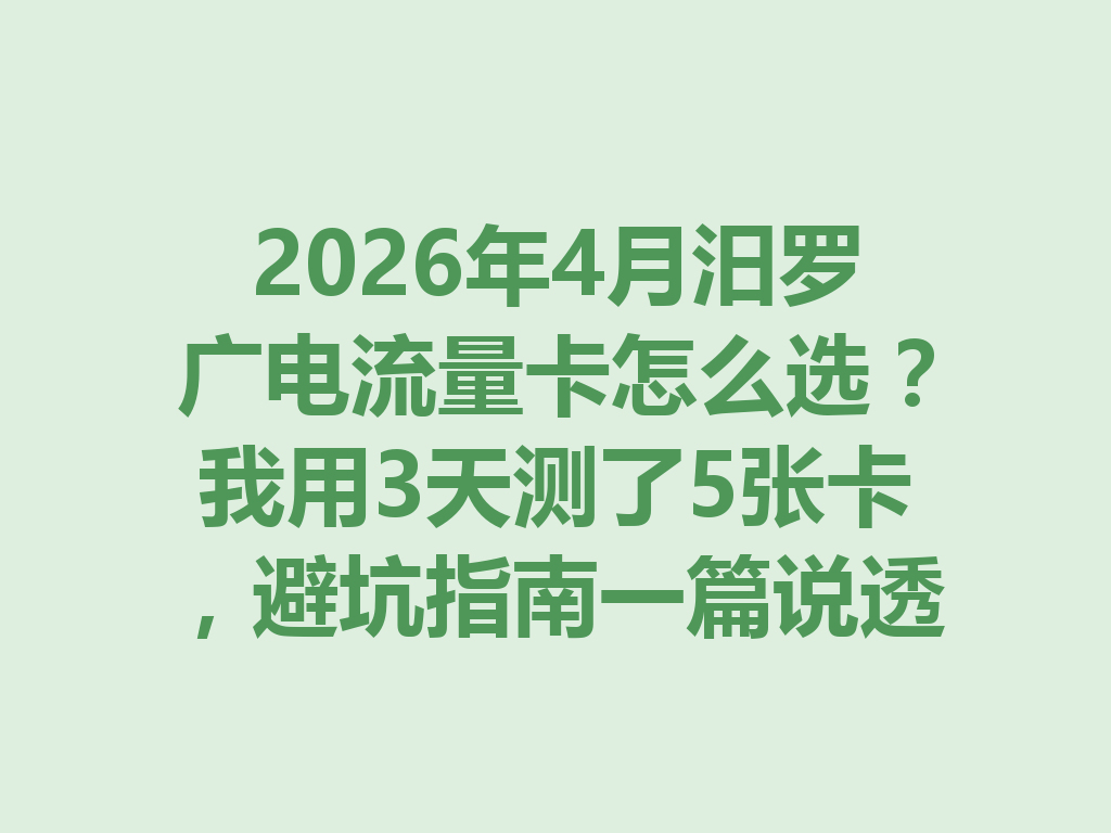 2026年4月汨罗广电流量卡怎么选？我用3天测了5张卡，避坑指南一篇说透