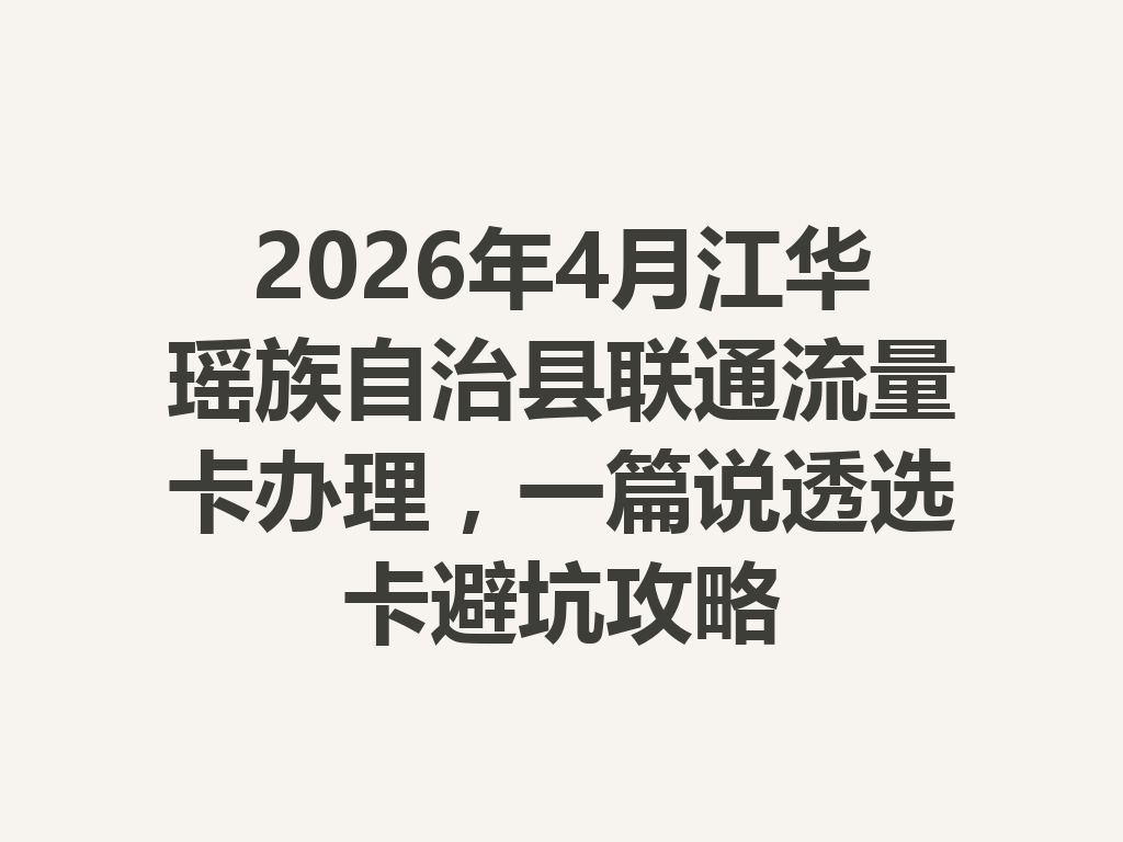 2026年4月江华瑶族自治县联通流量卡办理,一篇说透选卡避坑攻略