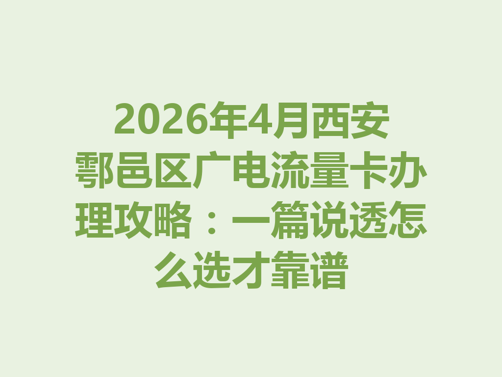 2026年4月西安鄠邑区广电流量卡办理攻略：一篇说透怎么选才靠谱