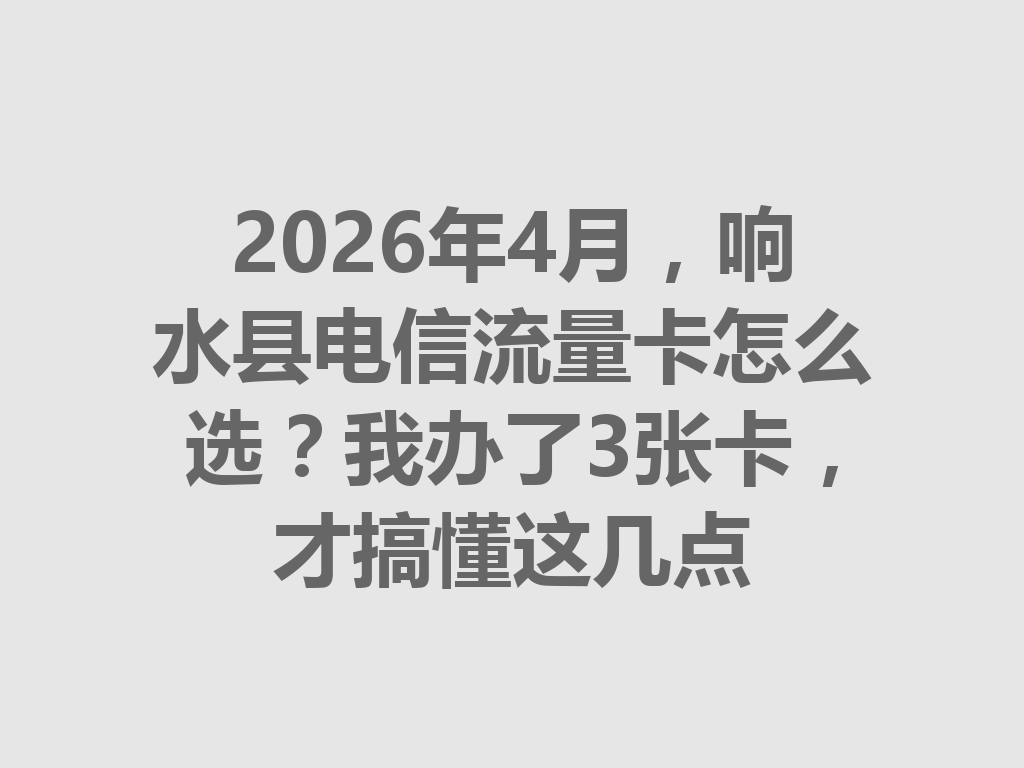 2026年4月，响水县电信流量卡怎么选？我办了3张卡，才搞懂这几点